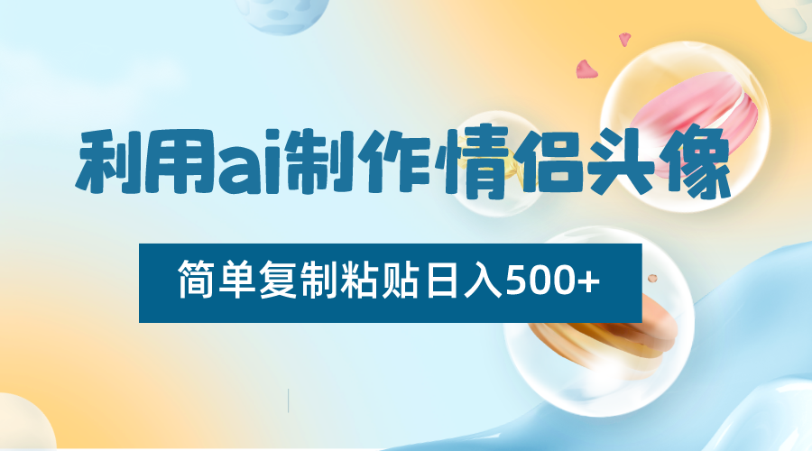 利用ai制作情侣头像，简单复制粘贴日入500+，零成本适合新手制作-逍遥资源网