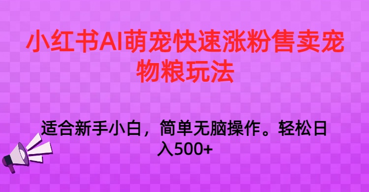 小红书AI萌宠快速涨粉售卖宠物粮玩法，日入1000+-逍遥资源网