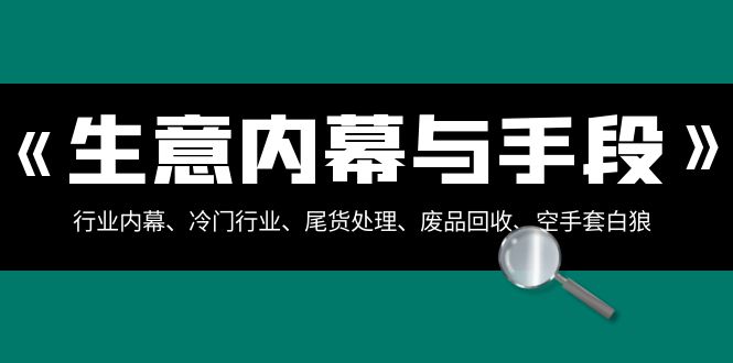 生意内幕与手段：行业内幕、冷门行业、尾货处理、废品回收、空手套白狼（全集）-逍遥资源网