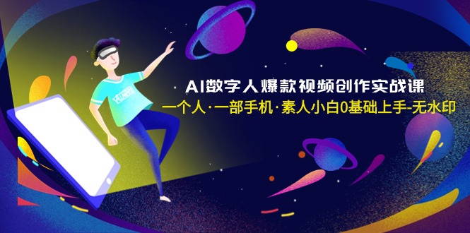 AI数字人爆款视频创作实战课，一个人·一部手机·素人小白0基础上手-无水印-逍遥资源网