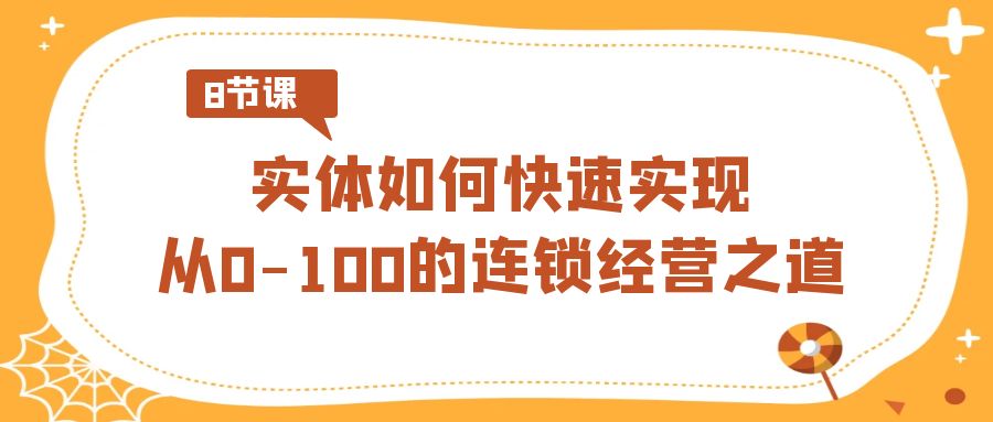 实体如何快速实现从0-100的连锁经营之道（8节视频课）-逍遥资源网