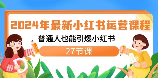 2024年最新小红书运营课程：普通人也能引爆小红书（27节课）-逍遥资源网