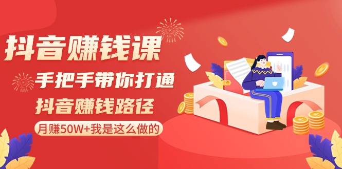 抖音赚钱课：手把手带你打通抖音赚钱路径，月赚50W+我是这么做的！-逍遥资源网