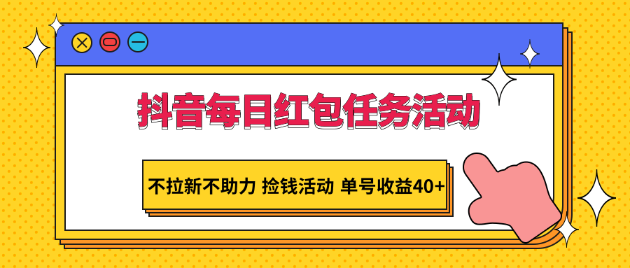 抖音每日红包任务活动，不拉新不助力 捡钱活动 单号收益40+-逍遥资源网