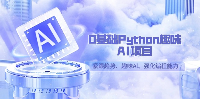 0基础Python趣味AI项目，紧跟趋势、趣味Al、强化编程能力（13节课）-逍遥资源网