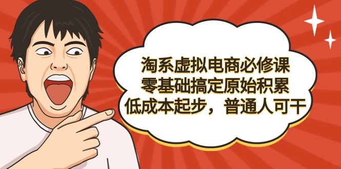 淘系虚拟电商必修课，零基础搞定原始积累，低成本起步，普通人可干-逍遥资源网