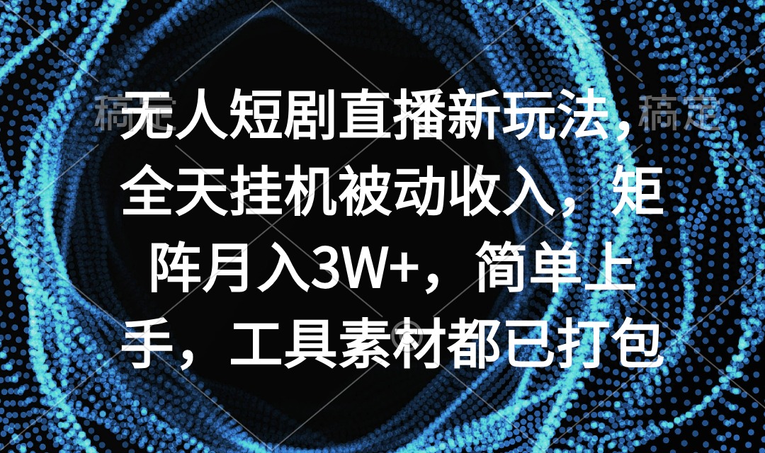 无人短剧直播新玩法，全天挂机被动收入，矩阵月入3W+，简单上手，工具素…-逍遥资源网