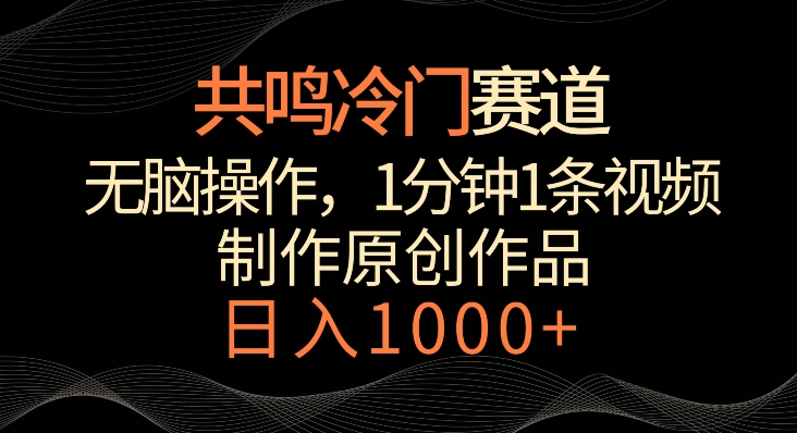 共鸣冷门赛道，无脑操作，一分钟一条视频，日入1000+-逍遥资源网