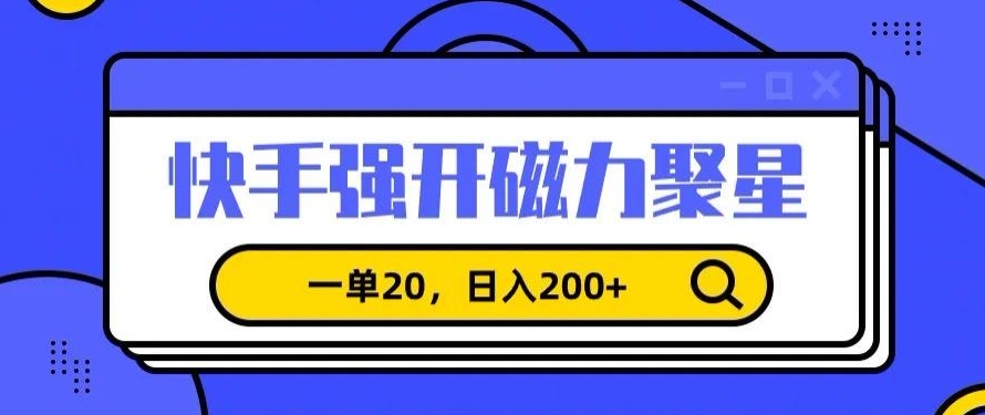 信息差赚钱项目，快手强开磁力聚星，一单20，日入200+-逍遥资源网