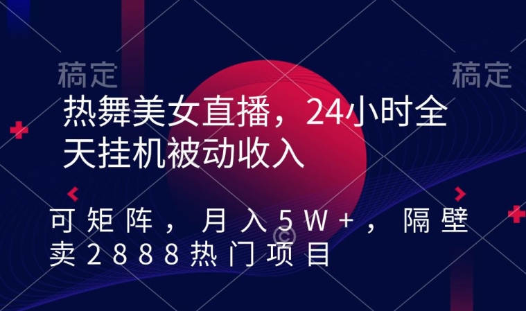 热舞美女直播，24小时全天挂机被动收入，可矩阵，月入5W+，隔壁卖2888热门项目-逍遥资源网