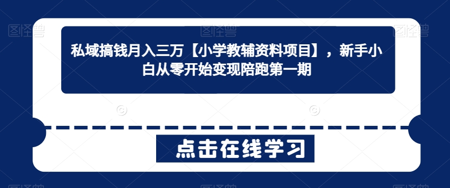 私域搞钱月入三万【小学教辅资料项目】，新手小白从零开始变现陪跑第一期-逍遥资源网