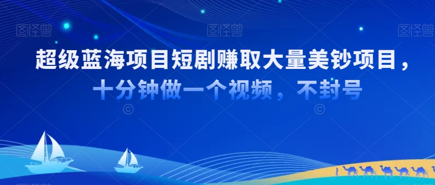 超级蓝海项目短剧赚取大量美钞项目，国内短剧出海tk赚美钞，十分钟做一个视频-逍遥资源网