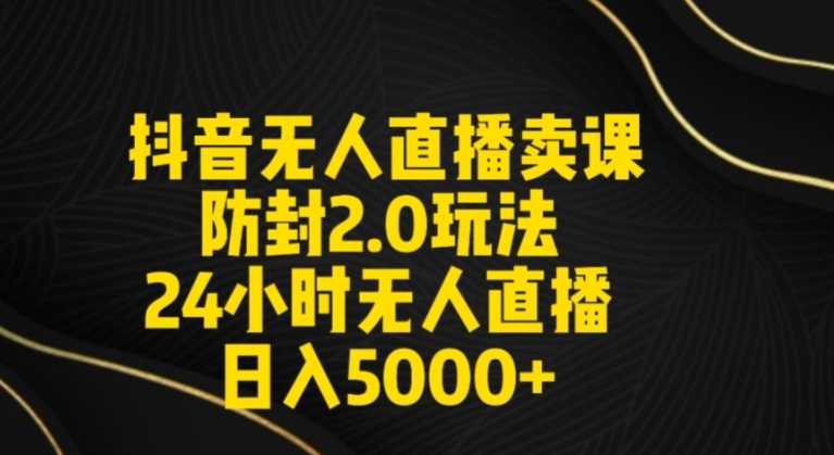 抖音无人直播卖课防封2.0玩法24小时无人直播日入5000+【附直播素材+音频】-逍遥资源网