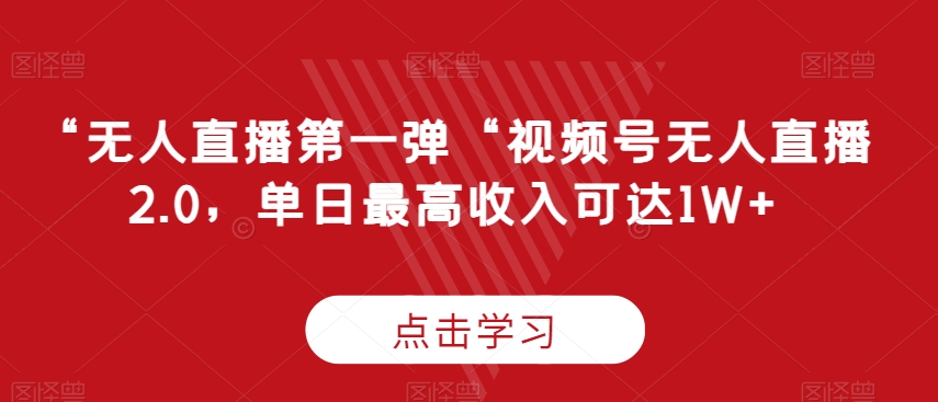 “无人直播第一弹“视频号无人直播2.0，单日最高收入可达1W+-逍遥资源网