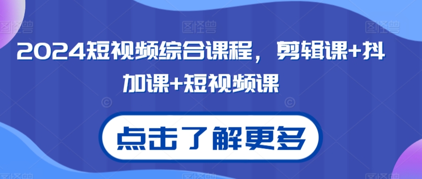 2024短视频综合课程，剪辑课+抖加课+短视频课-逍遥资源网