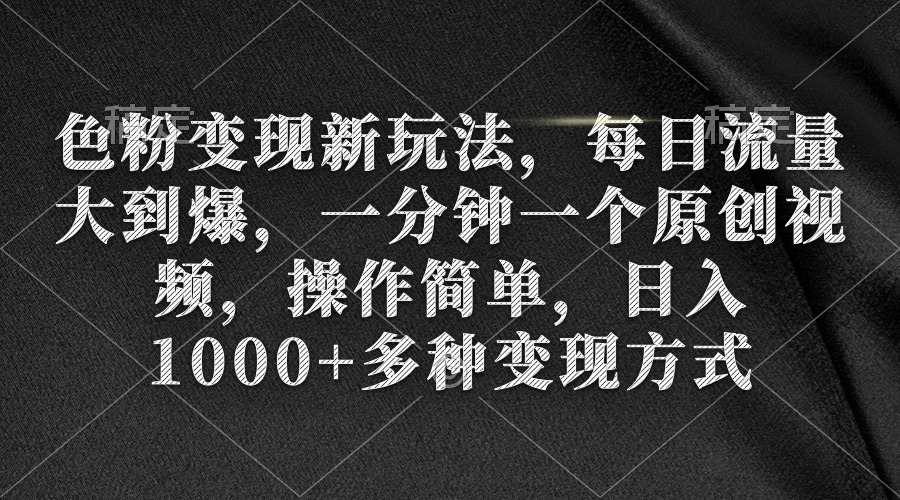 色粉变现新玩法，每日流量大到爆，一分钟一个原创视频，操作简单，日入1…-逍遥资源网