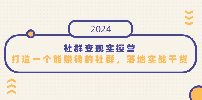 社群变现实操营，打造一个能赚钱的社群，落地实战干货，尤其适合知识变现-逍遥资源网