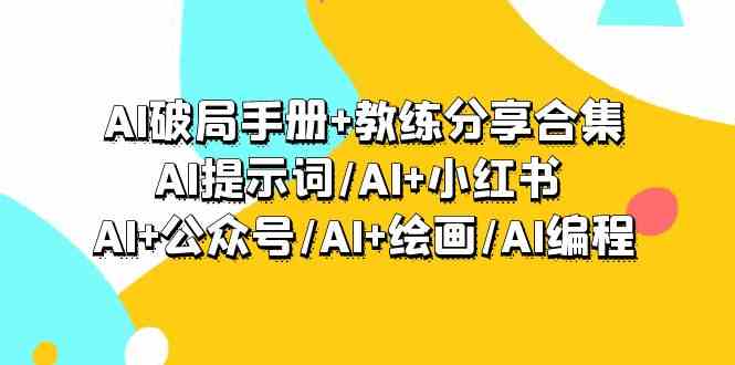 AI破局手册+教练分享合集：AI提示词/AI+小红书 /AI+公众号/AI+绘画/AI编程-逍遥资源网