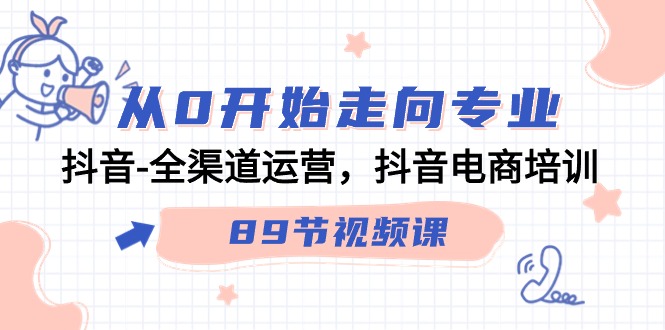 从0开始走向专业，抖音全渠道运营，抖音电商培训（90节视频课）-逍遥资源网