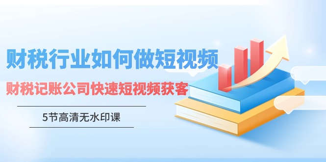 财税行业怎样做短视频，财税记账公司快速短视频获客-逍遥资源网