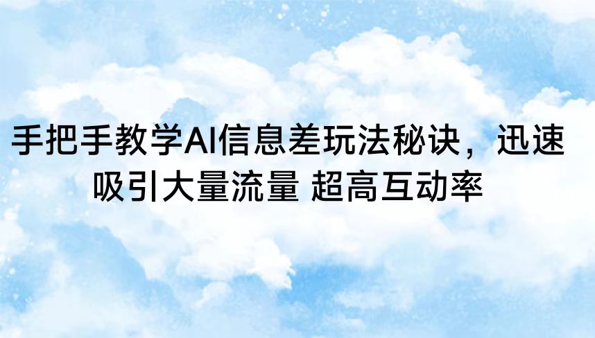 手把手教学AI信息差玩法秘诀，迅速吸引大量流量 超高互动率-逍遥资源网