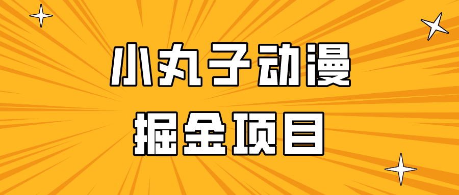 日入300的小丸子动漫掘金项目，简单好上手，适合所有朋友操作！-逍遥资源网