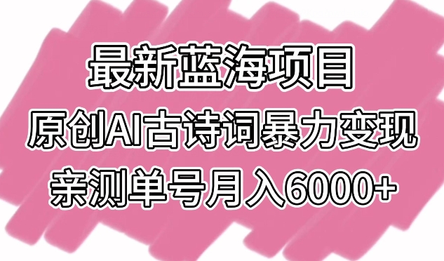 最新蓝海项目，原创AI古诗词暴力变现，亲测单号月入6000+-逍遥资源网