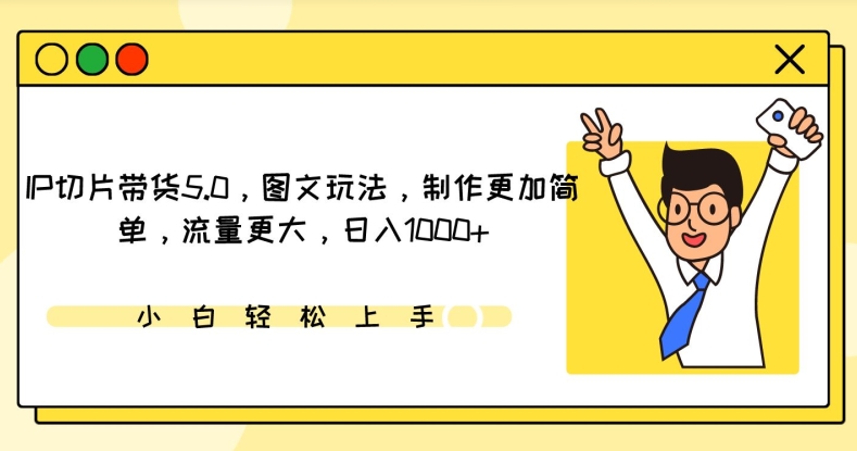 IP切片带货5.0，图文玩法，制作更加简单，流量更大，日入1000+-逍遥资源网