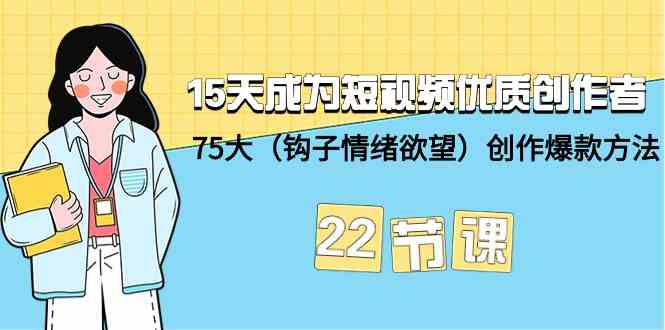 15天成为短视频优质创作者+75大（钩子情绪欲望）创作爆款方法-22节课-逍遥资源网