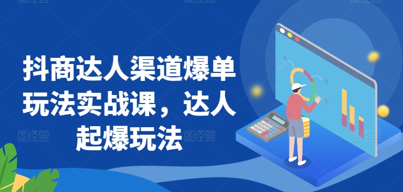 抖商达人渠道爆单玩法实战课，达人起爆玩法-逍遥资源网