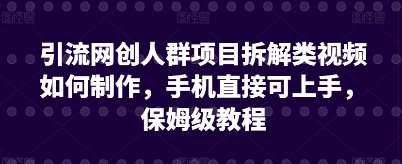 引流网创人群项目拆解类视频如何制作，手机直接可上手，保姆级教程-逍遥资源网