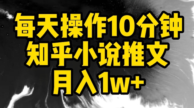 每天操作10分钟，知乎小说推文月入1w+-逍遥资源网