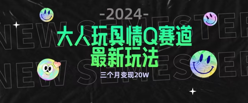 全新大人玩具情Q赛道合规新玩法，公转私域不封号流量多渠道变现，三个月变现20W-逍遥资源网