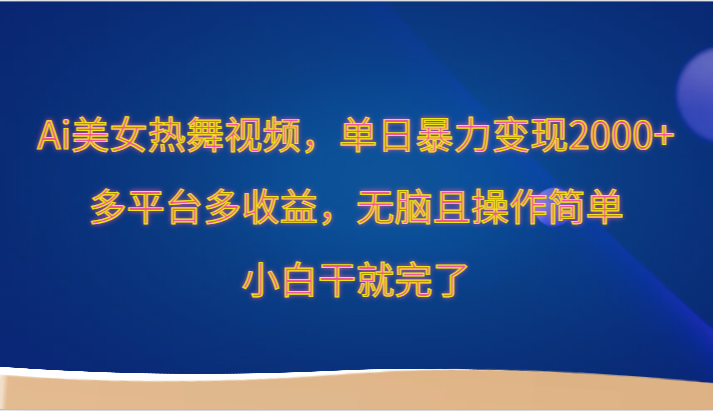 Ai美女热舞视频，单日暴力变现2000+，多平台多收益，无脑且操作简单，小白干就完了-逍遥资源网