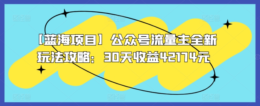 【蓝海项目】公众号流量主全新玩法攻略：30天收益42174元-逍遥资源网