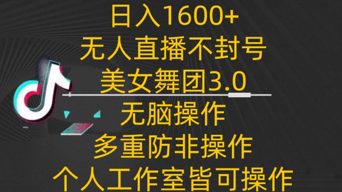 日入1600+，不封号无人直播美女舞团3.0，无脑操作多重防非操作，个人工作制皆可操作-逍遥资源网