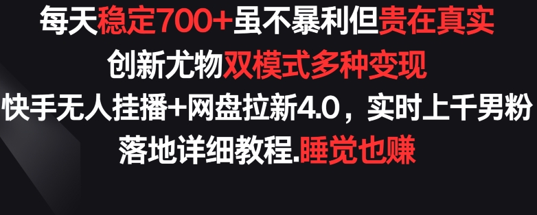 每天稳定700+，收益不高但贵在真实，创新尤物双模式多渠种变现，快手无人挂播+网盘拉新4.0-逍遥资源网