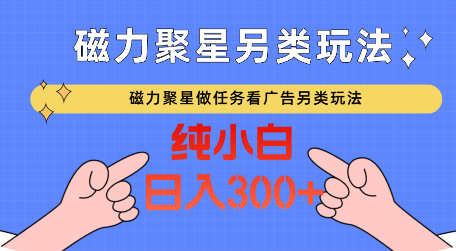 磁力聚星做任务看广告撸马扁，不靠流量另类玩法日入300+-逍遥资源网