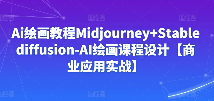 Ai绘画教程Midjourney+Stablediffusion-AI绘画课程设计【商业应用实战】-逍遥资源网