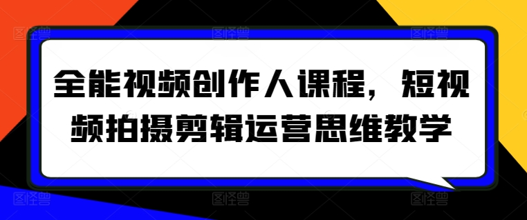 全能视频创作人课程，短视频拍摄剪辑运营思维教学-逍遥资源网