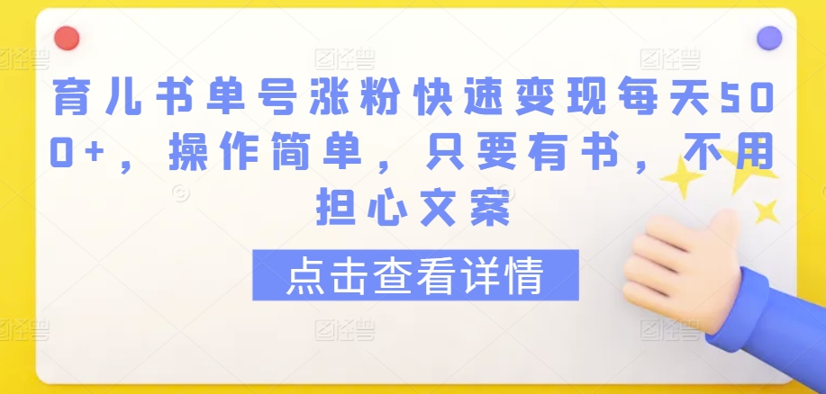 育儿书单号涨粉快速变现每天500+，操作简单，只要有书，不用担心文案-逍遥资源网