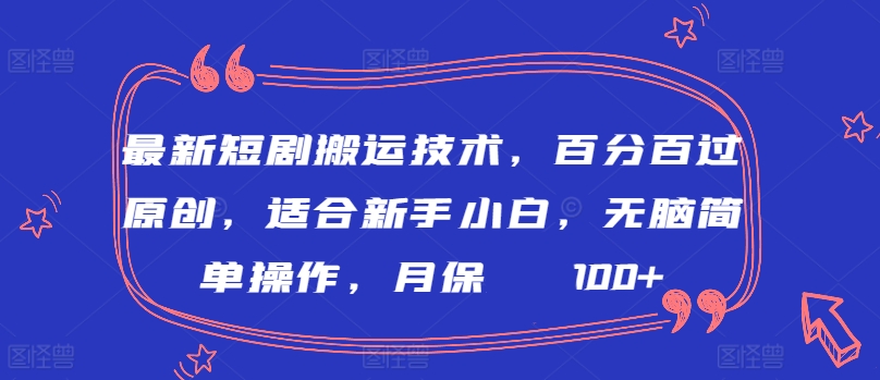 最新短剧搬运技术，百分百过原创，适合新手小白，无脑简单操作，月保底2000+-逍遥资源网