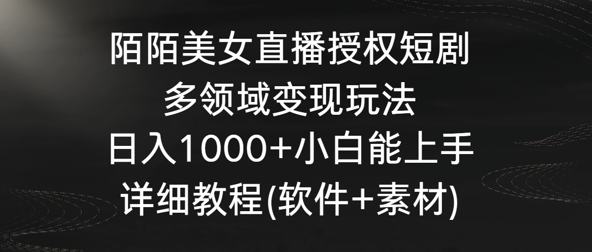 陌陌美女直播授权短剧，多领域变现玩法，日入1000+小白能上手，详细教程-逍遥资源网