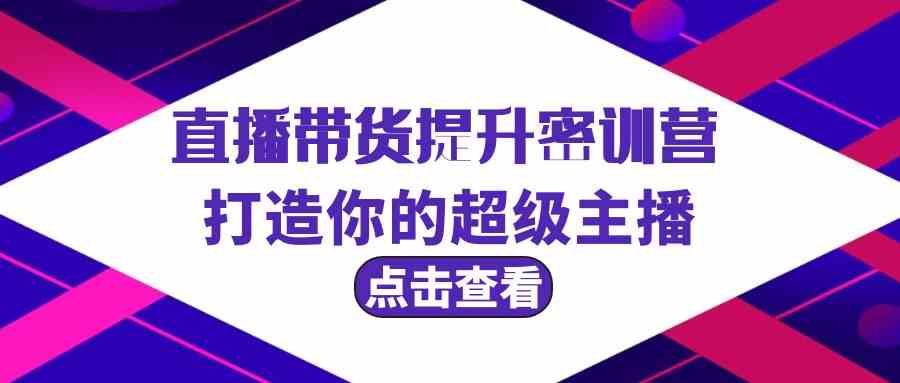 直播带货提升特训营，打造你的超级主播（3节直播课+配套资料）-逍遥资源网