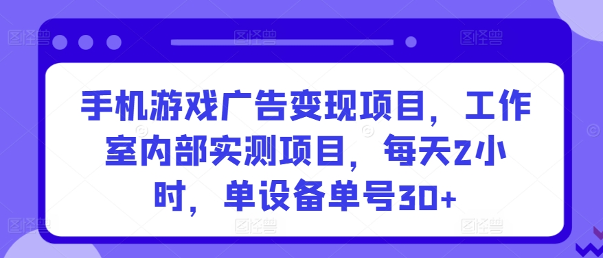 手机游戏广告变现项目，工作室内部实测项目，每天2小时，单设备单号30+-逍遥资源网