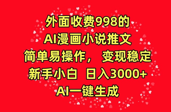 外面收费998的AI漫画小说推文，简单易操作，变现稳定，新手小白日入3000+，AI一键生成-逍遥资源网