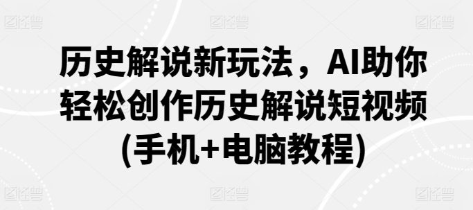 历史解说新玩法，AI助你轻松创作历史解说短视频(手机+电脑教程)-逍遥资源网