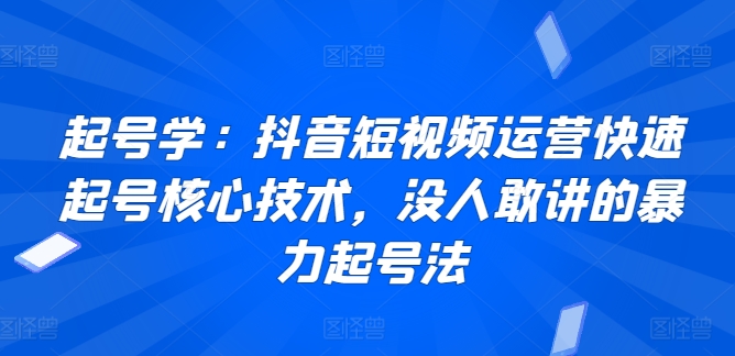 起号学：抖音短视频运营快速起号核心技术，没人敢讲的暴力起号法-逍遥资源网