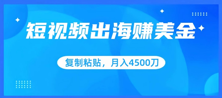 短视频出海赚美金，复制粘贴批量操作，小白轻松掌握，月入4500美刀-逍遥资源网