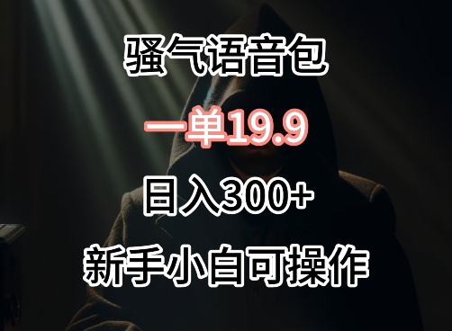 0成本卖骚气语音包，一单19.9.日入300+-逍遥资源网